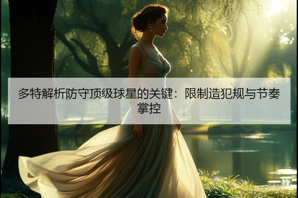 多特解析防守顶级球星的关键:限制造犯规与节奏掌控